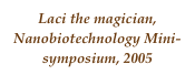 Laci the magician, Nanobiotechnology Mini-symposium, 2005